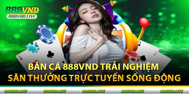 Bắn Cá 888VND Trải Nghiệm Săn Thưởng Trực Tuyến Sống Động