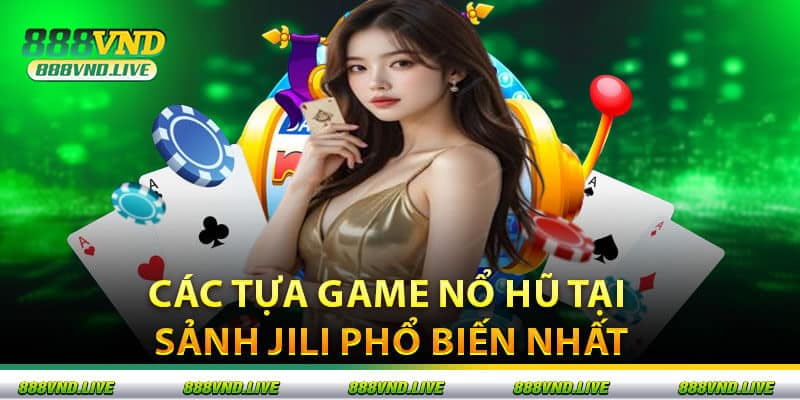 Các Tựa Game Nổ Hũ Tại Sảnh Jili Phổ Biến Nhất