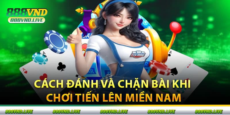 Cách đánh và chặn bài khi chơi tiến lên miền nam
