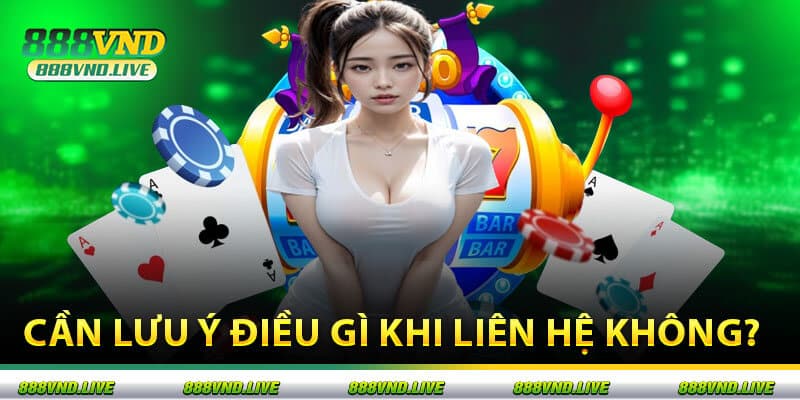 Cần Lưu Ý Điều Gì Khi Liên Hệ Không?