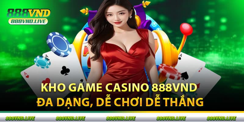 Kho game Casino 888VND Đa dạng, Dễ Chơi Dễ Thắng