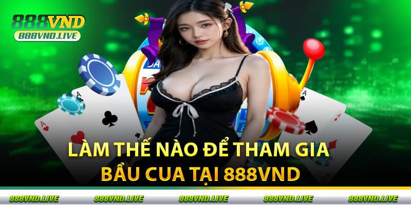 Làm Thế Nào Để Tham Gia Bầu Cua Tại 888VND