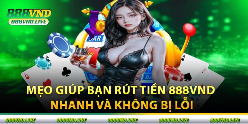 Mẹo Giúp Bạn Rút Tiền 888VND Nhanh Và Không Bị Lỗi