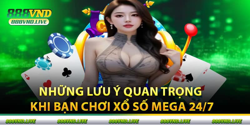Những Lưu Ý Quan Trọng Khi Bạn Chơi Xổ Số Mega 24/7