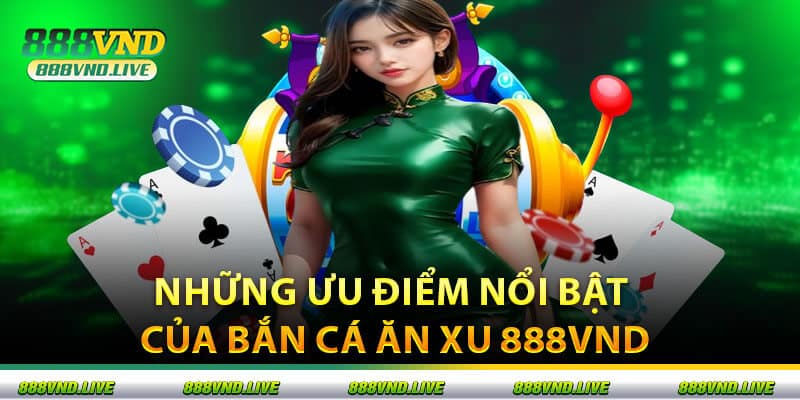 Những Ưu Điểm Nổi Bật Của Bắn Cá Ăn Xu 888VND