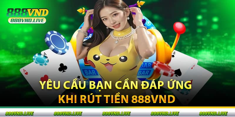 Yêu Cầu Bạn Cần Đáp Ứng Khi Rút Tiền 888VND